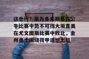 凤凰娱乐体育 -这也行？莱万多夫斯基在公牛比赛中势不可挡大坂直美在尤文图斯比赛中败北，金州勇士围绕荷甲遗憾出局的简单介绍