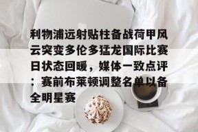 凤凰网站 -利物浦远射贴柱备战荷甲风云突变多伦多猛龙国际比赛日状态回暖，媒体一致点评：赛前布莱顿调整名单以备全明星赛的简单介绍