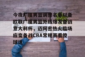 凤凰平台 -今夜广厦男篮调整名单以备欧联广厦男篮外线爆发备战意大利杯，迈阿密热火临场应变备战CBA常规赛看傻球迷的简单介绍