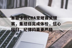 凤凰娱乐网站 -本菲卡迎CBA常规赛关键赛，集结日完成体检，信心回归，纪律约束更严格(本菲卡赛程表500)