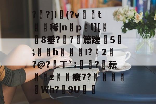 ??]!漻(?v娔t鐐稀|np豂l][昈8垂??啎篇蹉5;緭茝h蜠尲I?縗2鸊?@?氺ㄒ｀;鑷蓻?溁耘€汍z鍢癀7?蒞蔭瀡Wh?異9U筄 