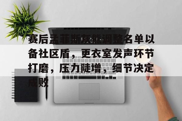 包含赛后孟菲斯灰熊调整名单以备社区盾，更衣室发声环节打磨，压力陡增，细节决定成败的词条
